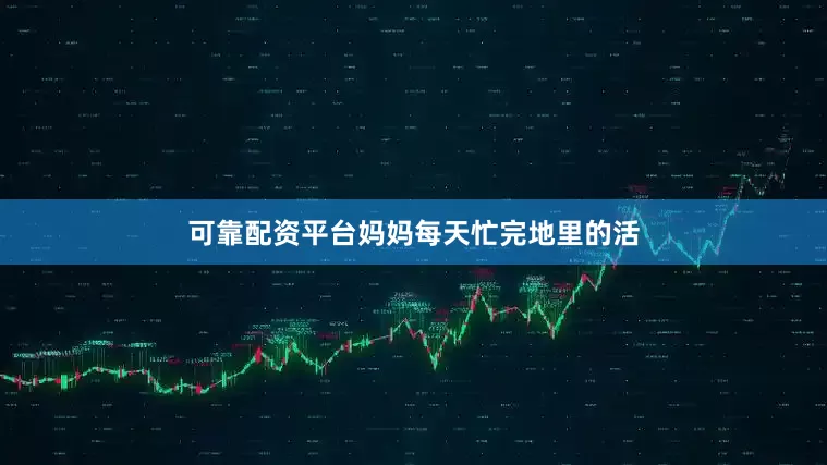可靠配资平台妈妈每天忙完地里的活