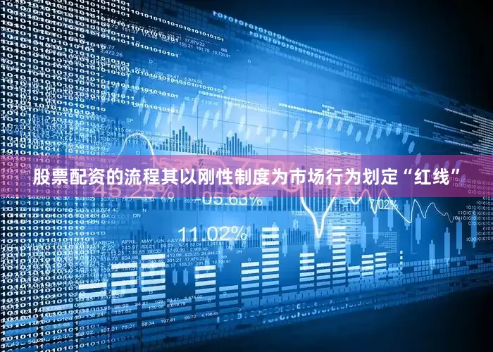 股票配资的流程其以刚性制度为市场行为划定“红线”