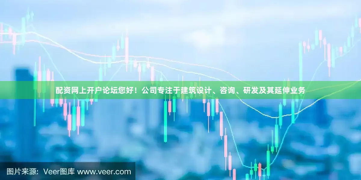 配资网上开户论坛您好！公司专注于建筑设计、咨询、研发及其延伸业务