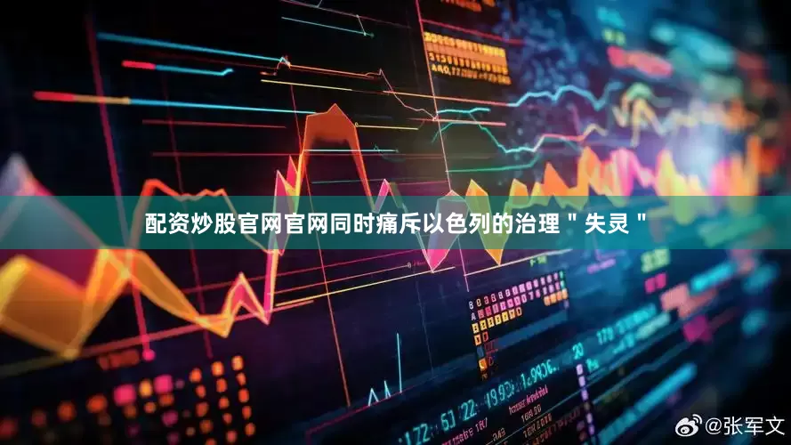 配资炒股官网官网同时痛斥以色列的治理＂失灵＂