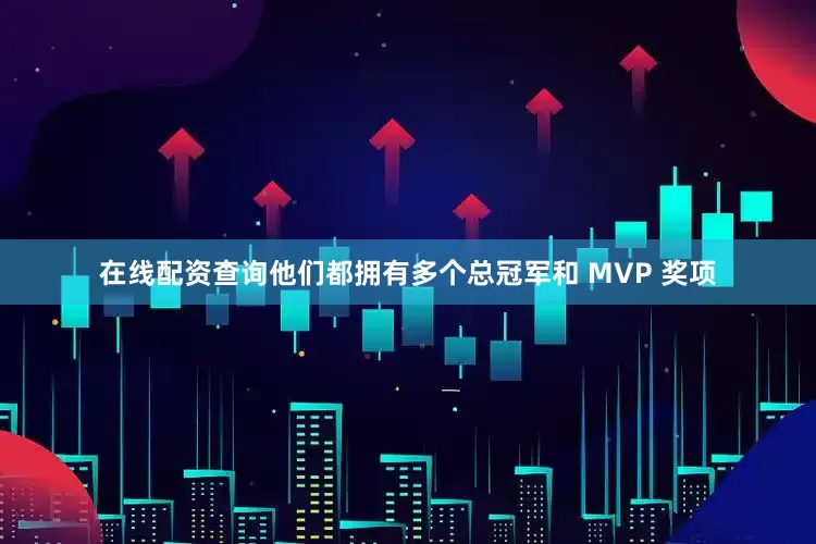 在线配资查询他们都拥有多个总冠军和 MVP 奖项