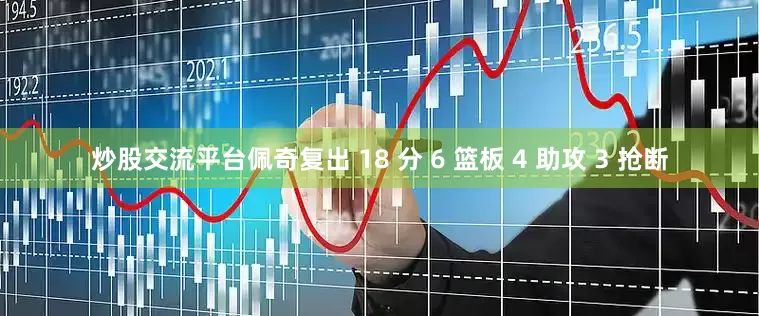 炒股交流平台佩奇复出 18 分 6 篮板 4 助攻 3 抢断