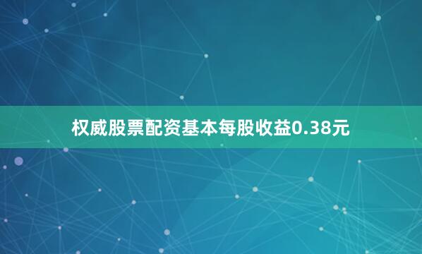 权威股票配资基本每股收益0.38元