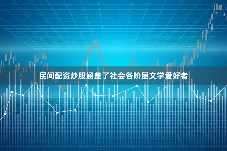 民间配资炒股涵盖了社会各阶层文学爱好者