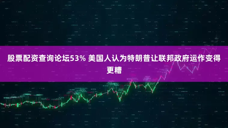 股票配资查询论坛53% 美国人认为特朗普让联邦政府运作变得更糟