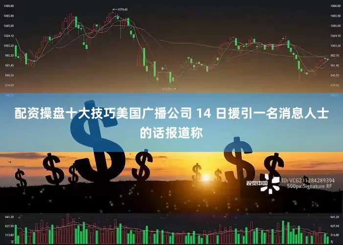 配资操盘十大技巧美国广播公司 14 日援引一名消息人士的话报道称